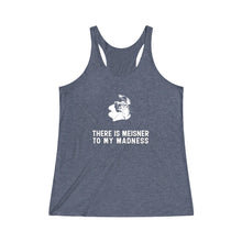Load image into Gallery viewer, There is Meisner to my Madness -  Women&#39;s Tri-Blend Racerback Tank