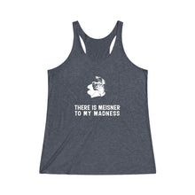 Load image into Gallery viewer, There is Meisner to my Madness -  Women&#39;s Tri-Blend Racerback Tank